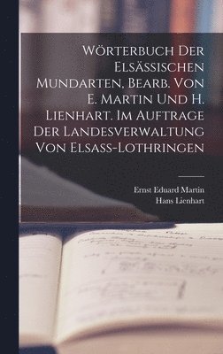 Wrterbuch der elsssischen Mundarten, bearb. von E. Martin und H. Lienhart. Im Auftrage der Landesverwaltung von Elsass-Lothringen 1
