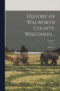 bokomslag History of Walworth County, Wisconsin ..; Volume 1