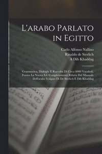 bokomslag L'arabo parlato in Egitto; grammatica, dialoghi e raccolta di circa 6000 vocaboli. Forma la nuova ed. completamente rifatta del Manuale dell'arabo volgare di de Sterlich e Dib Khaddag