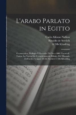 bokomslag L'arabo parlato in Egitto; grammatica, dialoghi e raccolta di circa 6000 vocaboli. Forma la nuova ed. completamente rifatta del Manuale dell'arabo volgare di de Sterlich e Dib Khaddag