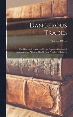 bokomslag Dangerous Trades; the Historical, Social, and Legal Aspects of Industrial Occupations as Affecting Health, by a Number of Experts