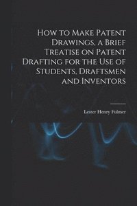 bokomslag How to Make Patent Drawings, a Brief Treatise on Patent Drafting for the use of Students, Draftsmen and Inventors