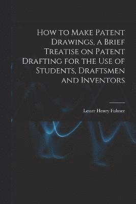 How to Make Patent Drawings, a Brief Treatise on Patent Drafting for the use of Students, Draftsmen and Inventors 1