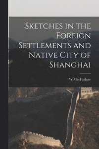 bokomslag Sketches in the Foreign Settlements and Native City of Shanghai