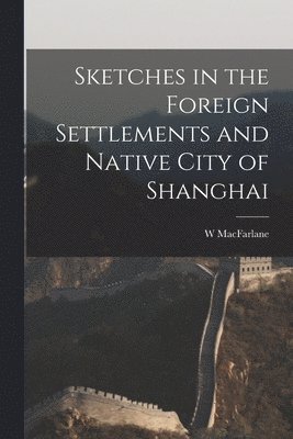 Sketches in the Foreign Settlements and Native City of Shanghai 1