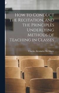 bokomslag How to Conduct the Recitation, and the Principles Underlying Methods of Teaching in Classes