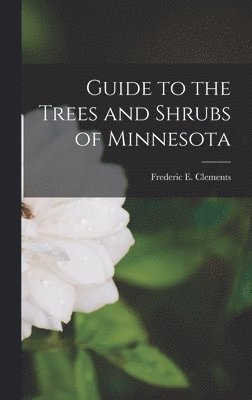 Frederic E. (Frederic Edwar Clements - Guide to the Trees and Shrubs of Minnesota, Inbunden