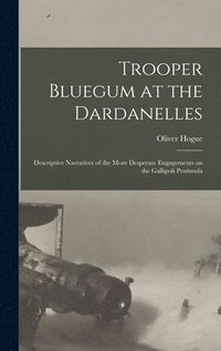 bokomslag Trooper Bluegum at the Dardanelles; Descriptive Narratives of the More Desperate Engagements on the Gallipoli Peninsula