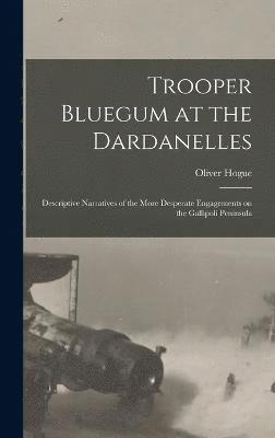 Trooper Bluegum at the Dardanelles; Descriptive Narratives of the More Desperate Engagements on the Gallipoli Peninsula 1