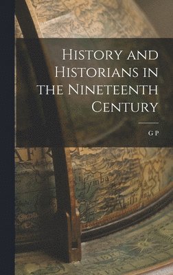 G P 1873-1968 Gooch - History and Historians in the Nineteenth Century, Inbunden