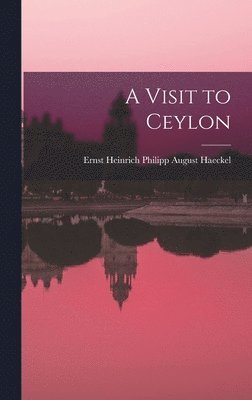 Ernst Heinrich Philipp August Haeckel - Visit to Ceylon, Inbunden