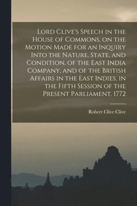 bokomslag Lord Clive's Speech in the House of Commons, on the Motion Made for an Inquiry Into the Nature, State, and Condition, of the East India Company, and of the British Affairs in the East Indies, in the