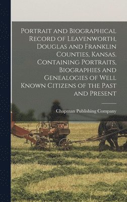 bokomslag Portrait and Biographical Record of Leavenworth, Douglas and Franklin Counties, Kansas. Containing Portraits, Biographies and Genealogies of Well Known Citizens of the Past and Present