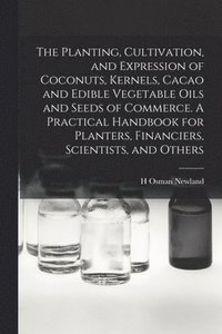 bokomslag Planting, Cultivation, and Expression of Coconuts, Kernels, Cacao and Edible Vegetable Oils and Seeds of Commerce. A Practical Handbook for Planters, Financiers, Scientists, and Others