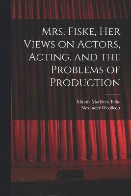 Mrs. Fiske, her Views on Actors, Acting, and the Problems of Production 1