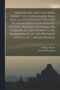 bokomslag Memoir on the Countries About the Caspian and Aral Seas, Illustrative of the Late Russian Expedition Against Khivah. Translated From the German, of Lieutenant Carl Zimmermann of the Prussian Service,
