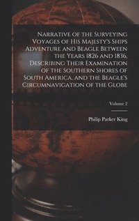 bokomslag Narrative of the Surveying Voyages of His Majesty's Ships Adventure and Beagle Between the Years 1826 and 1836, Describing Their Examination of the Southern Shores of South America, and the Beagle'...