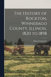 bokomslag The History of Rockton, Winnebago County, Illinois, 1820 to 1898