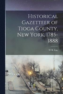 Historical Gazetteer of Tioga County, New York, 1785-1888 1