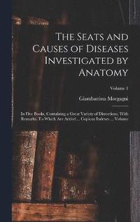 bokomslag The Seats and Causes of Diseases Investigated by Anatomy; in Five Books, Containing a Great Variety of Dissections, With Remarks. To Which are Added ... Copious Indexes ... Volume; Volume 1