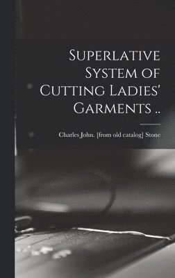 Superlative System of Cutting Ladies' Garments .., Inbunden