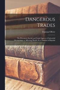 bokomslag Dangerous Trades; the Historical, Social, and Legal Aspects of Industrial Occupations as Affecting Health, by a Number of Experts