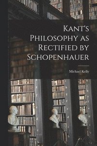 bokomslag Kant's Philosophy as Rectified by Schopenhauer