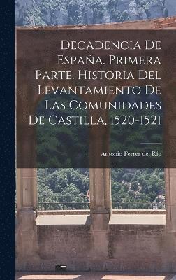 bokomslag Decadencia de Espaa. Primera parte. Historia del levantamiento de las comunidades de Castilla, 1520-1521