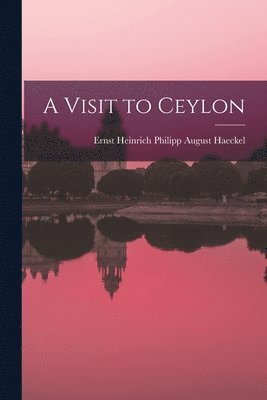 Ernst Heinrich Philipp August Haeckel - Visit to Ceylon, Häftad