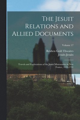 bokomslag The Jesuit Relations and Allied Documents: Travels and Explorations of the Jesuit Missionaries in New France, 1610-1791; Volume 17