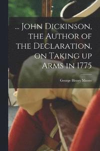 bokomslag ... John Dickinson, the Author of the Declaration, on Taking up Arms in 1775