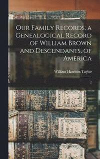 bokomslag Our Family Records; a Genealogical Record of William Brown and Descendants, of America