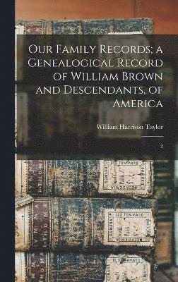 Our Family Records; a Genealogical Record of William Brown and Descendants, of America 1