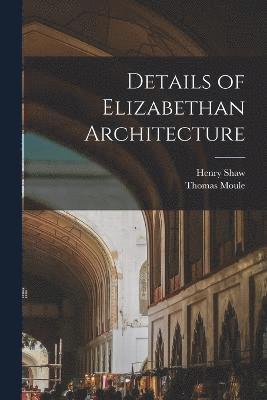 Henry Shaw, Moule Thomas 1784-1851, Henry, 1800-1873, Shaw, Thomas, 1784-1851, Moule, Thomas Moule - Details of Elizabethan Architecture, Häftad