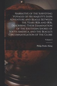 bokomslag Narrative of the Surveying Voyages of His Majesty's Ships Adventure and Beagle Between the Years 1826 and 1836, Describing Their Examination of the Southern Shores of South America, and the Beagle's