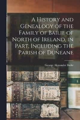 bokomslag History and Genealogy of the Family of Bailie of North of Ireland, in Part, Including the Parish of Duneane