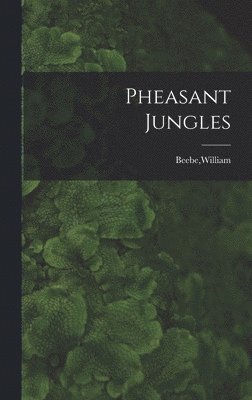 William Beebe - Pheasant Jungles, Inbunden