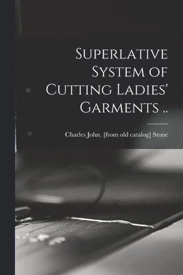 Superlative System of Cutting Ladies' Garments .. 1