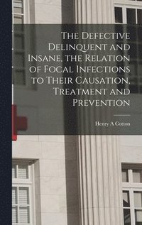 bokomslag Defective Delinquent and Insane, the Relation of Focal Infections to Their Causation, Treatment and Prevention