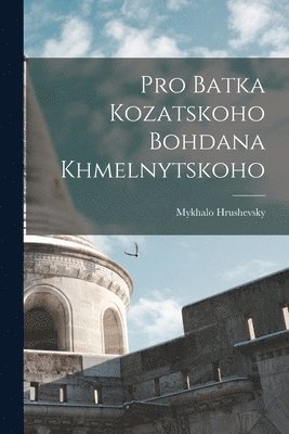 Mykhalo Hrushevsky, Mykhalo, 1866-1934, Hrushevsky - Pro Batka kozatskoho Bohdana Khmelnytskoho, Häftad