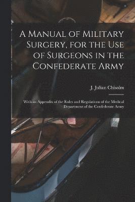 A Manual of Military Surgery, for the use of Surgeons in the Confederate Army; With an Appendix of the Rules and Regulations of the Medical Department of the Confederate Army 1