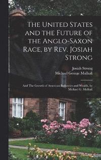 bokomslag The United States and the Future of the Anglo-Saxon Race, by Rev. Josiah Strong; and The Growth of American Industries and Wealth, by Michael G. Mulhall