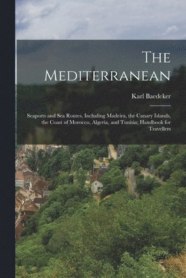 Karl Baedeker - Mediterranean; Seaports and sea Routes, Including Madeira, the Canary Islands, the Coast of Morocco, Algeria, and Tunisia; Handbook for Travellers, Häftad