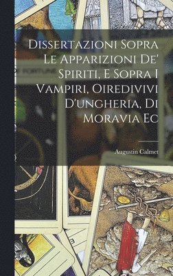 Augustin Calmet - Dissertazioni Sopra Le Apparizioni De' Spiriti, E Sopra I Vampiri, Oiredivivi D'ungheria, Di Moravia Ec, Inbunden