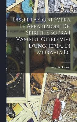 Dissertazioni Sopra Le Apparizioni De' Spiriti, E Sopra I Vampiri, Oiredivivi D'ungheria, Di Moravia Ec 1