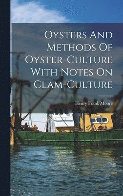 Henry Frank Moore - Oysters And Methods Of Oyster-culture With Notes On Clam-culture, Inbunden