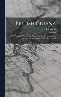 bokomslag British Guiana; or, Work and Wanderings Among the Creoles and Coolies, the Africans and Indians of the Wild Country