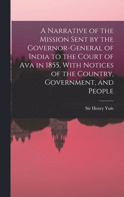 bokomslag A Narrative of the Mission Sent by the Governor-general of India to the Court of Ava in 1855, With Notices of the Country, Government, and People