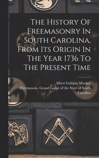 bokomslag The History Of Freemasonry In South Carolina, From Its Origin In The Year 1736 To The Present Time