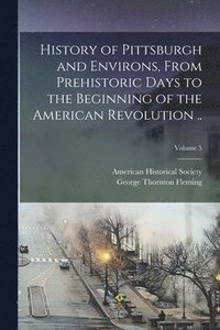 bokomslag History of Pittsburgh and Environs, From Prehistoric Days to the Beginning of the American Revolution ..; Volume 5